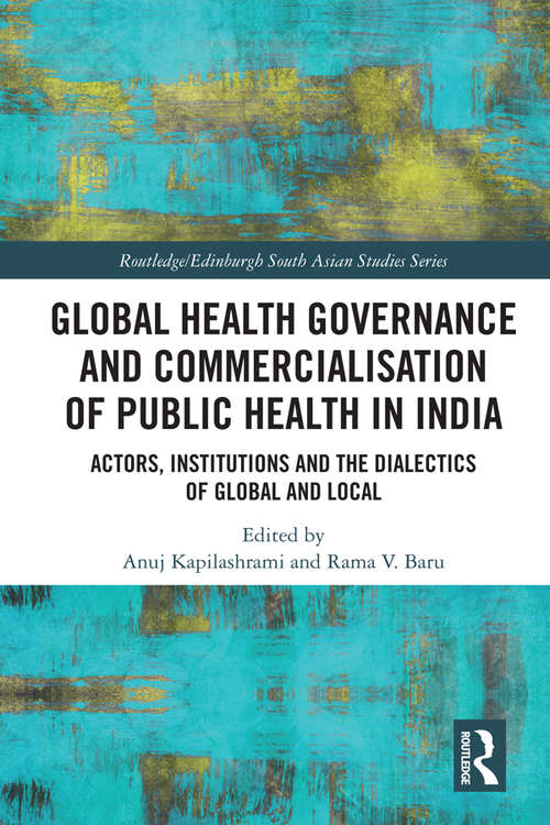 Book cover of Global Health Governance and Commercialisation of Public Health in India: Actors, Institutions and the Dialectics of Global and Local (Routledge/Edinburgh South Asian Studies Series)