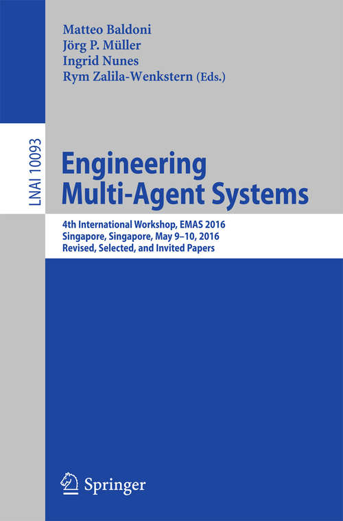 Book cover of Engineering Multi-Agent Systems: 4th International Workshop, EMAS 2016, Singapore, Singapore, May 9-10, 2016, Revised, Selected, and Invited Papers (1st ed. 2016) (Lecture Notes in Computer Science #10093)