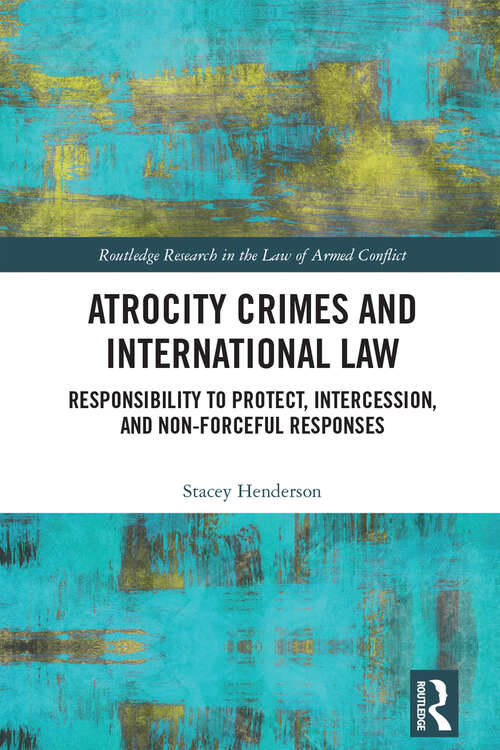 Book cover of Atrocity Crimes and International Law: Responsibility to Protect, Intercession, and Non-Forceful Responses (Routledge Research in the Law of Armed Conflict)