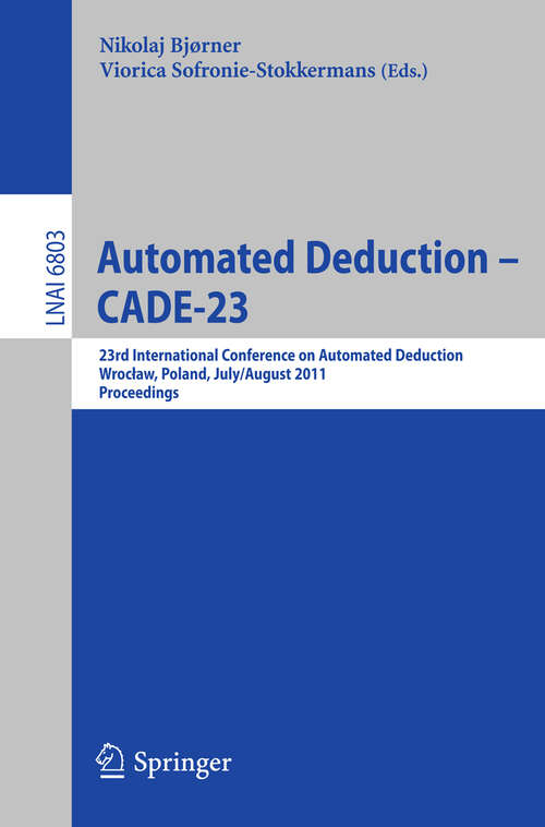 Book cover of Automated Deduction -- CADE-23: 23rd International Conference on Automated Deduction, Wrocław, Poland, July 31 -- August 5, 2011, Proceedings (2011) (Lecture Notes in Computer Science #6803)
