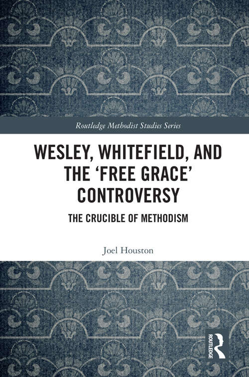 Book cover of Wesley, Whitefield and the 'Free Grace' Controversy: The Crucible of Methodism (Routledge Methodist Studies Series)