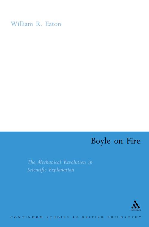 Book cover of Boyle on Fire: The Mechanical Revolution in Scientific Explanation (Continuum Studies in British Philosophy)
