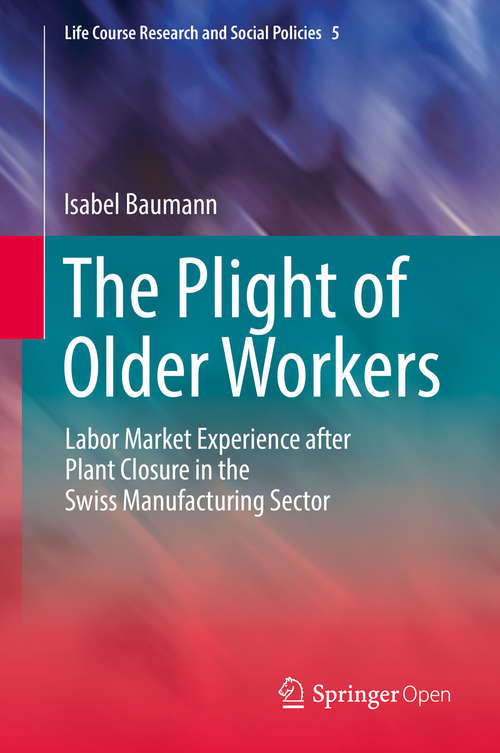 Book cover of The Plight of Older Workers: Labor Market Experience after Plant Closure in the Swiss Manufacturing Sector (1st ed. 2016) (Life Course Research and Social Policies #5)