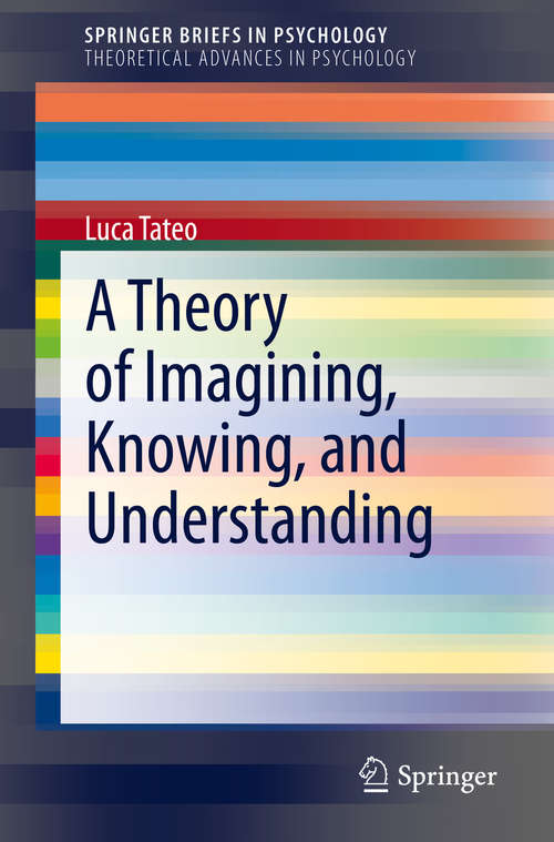 Book cover of A Theory of Imagining, Knowing, and Understanding (1st ed. 2020) (SpringerBriefs in Psychology)