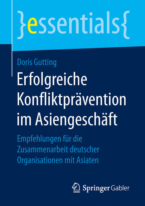 Book cover of Erfolgreiche Konfliktprävention im Asiengeschäft: Empfehlungen für die Zusammenarbeit deutscher Organisationen mit Asiaten (1. Aufl. 2018) (essentials)