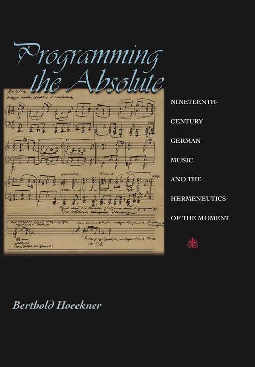 Book cover of Programming the Absolute: Nineteenth-Century German Music and the Hermeneutics of the Moment