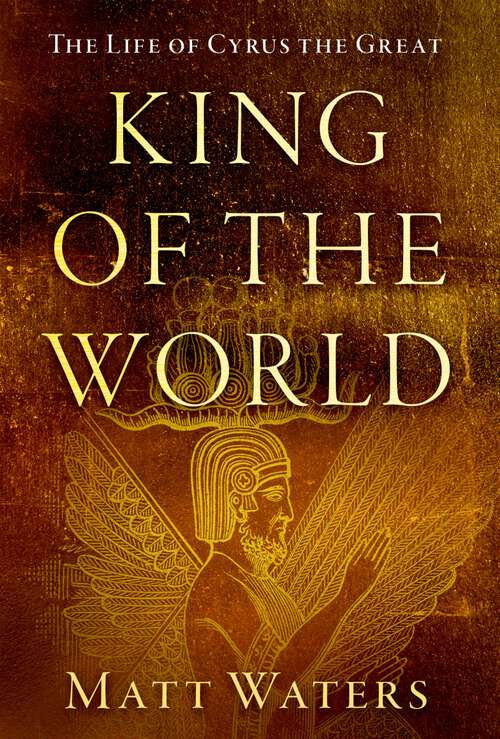 Book cover of King of the World: The Life of Cyrus the Great