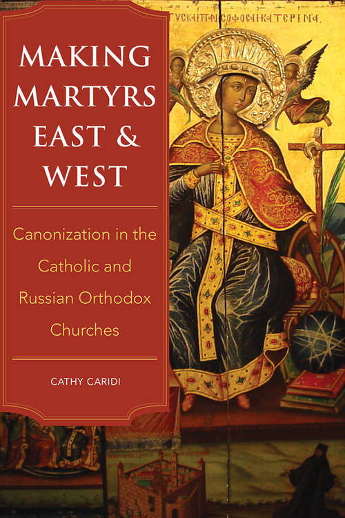 Book cover of Making Martyrs East and West: Canonization in the Catholic and Russian Orthodox Churches
