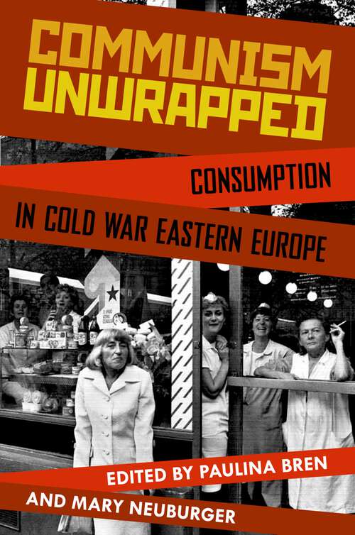 Book cover of Communism Unwrapped: Consumption in Cold War Eastern Europe