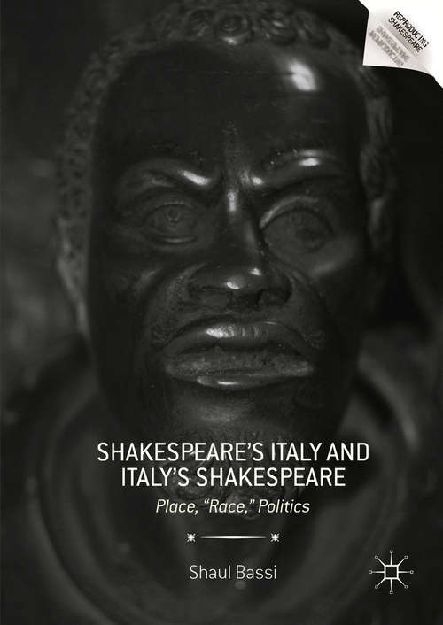 Book cover of Shakespeare’s Italy and Italy’s Shakespeare: Place, "Race," Politics (1st ed. 2016) (Reproducing Shakespeare)