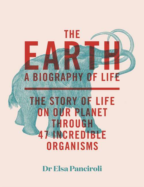 Book cover of The Earth: A Biography of Life: The Story of Life On Our Planet through 47 Incredible Organisms