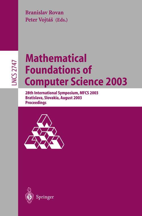 Book cover of Mathematical Foundations of Computer Science 2003: 28th International Symposium, MFCS 2003, Bratislava, Slovakia, August 25-29, 2003, Proceedings (2003) (Lecture Notes in Computer Science #2747)