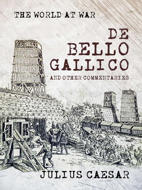 Book cover of De Bello Gallico and other Commentaries: (the War Commentaries Of Julius Caesar: The War In Gaul And The Civil War) (The World At War)