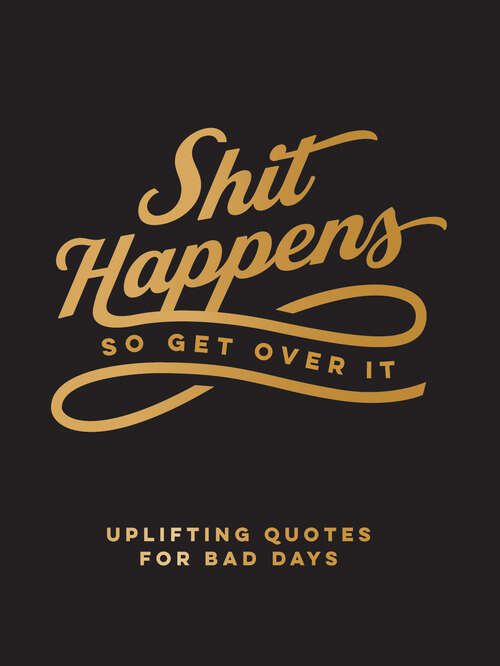 Book cover of Shit Happens So Get Over It: Uplifting Quotes for Bad Days