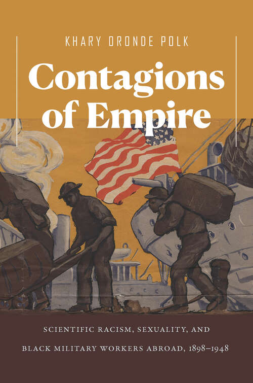 Book cover of Contagions of Empire: Scientific Racism, Sexuality, and Black Military Workers Abroad, 1898–1948