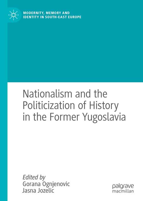 Book cover of Nationalism and the Politicization of History in the Former Yugoslavia (1st ed. 2021) (Modernity, Memory and Identity in South-East Europe)