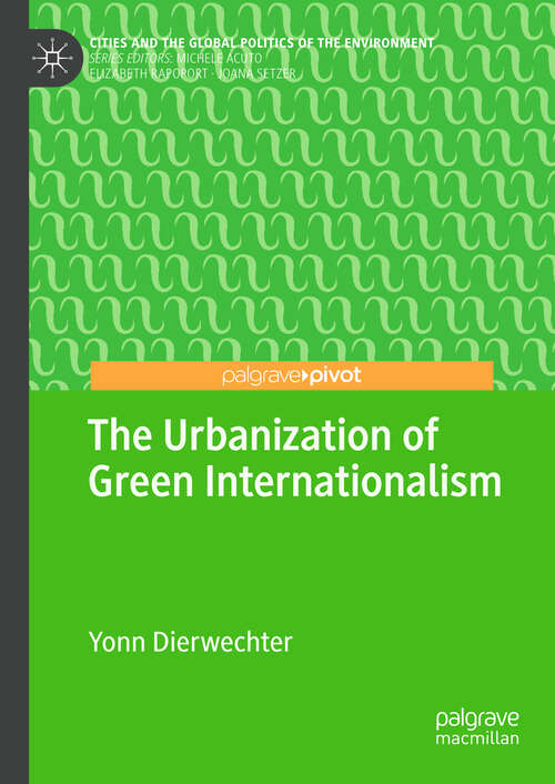 Book cover of The Urbanization of Green Internationalism (1st ed. 2019) (Cities and the Global Politics of the Environment)