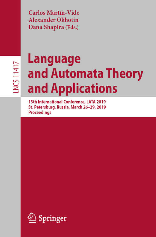Book cover of Language and Automata Theory and Applications: 13th International Conference, LATA 2019, St. Petersburg, Russia, March 26-29, 2019, Proceedings (1st ed. 2019) (Lecture Notes in Computer Science #11417)