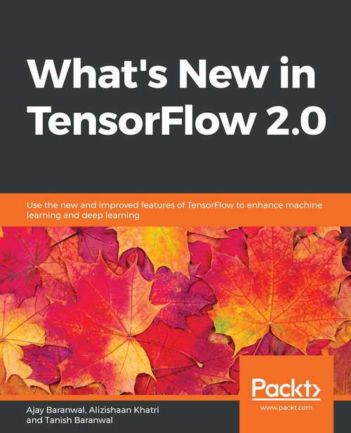 Book cover of Whats New in TensorFlow 2.0: Use The New And Improved Features Of Tensorflow To Enhance Machine Learning And Deep Learning