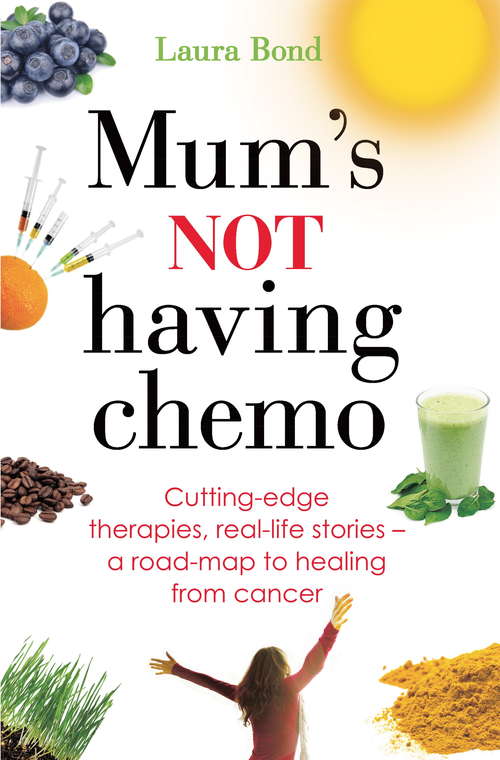 Book cover of Mum's Not Having Chemo: Cutting-edge therapies, real-life stories - a road-map to healing from cancer