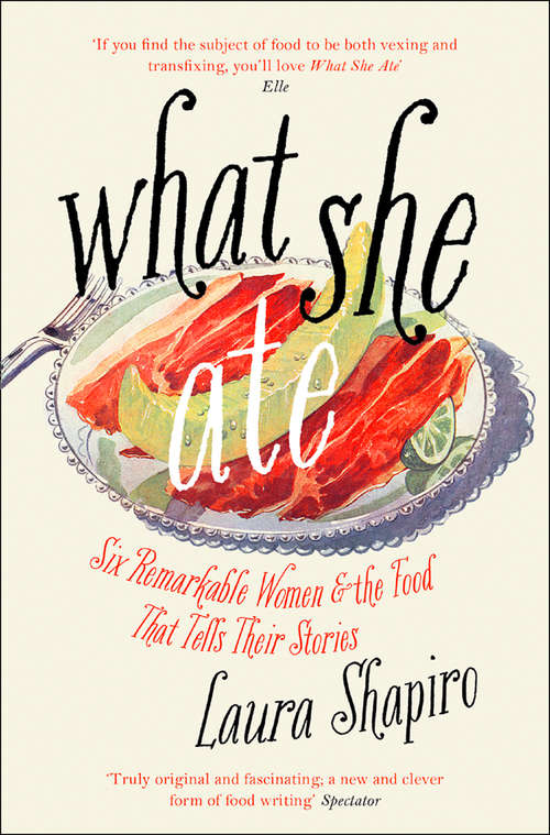 Book cover of What She Ate: Six Remarkable Women And The Food That Tells Their Stories (ePub edition)