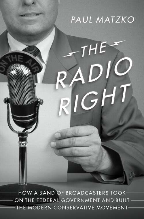Book cover of The Radio Right: How a Band of Broadcasters Took on the Federal Government and Built the Modern Conservative Movement