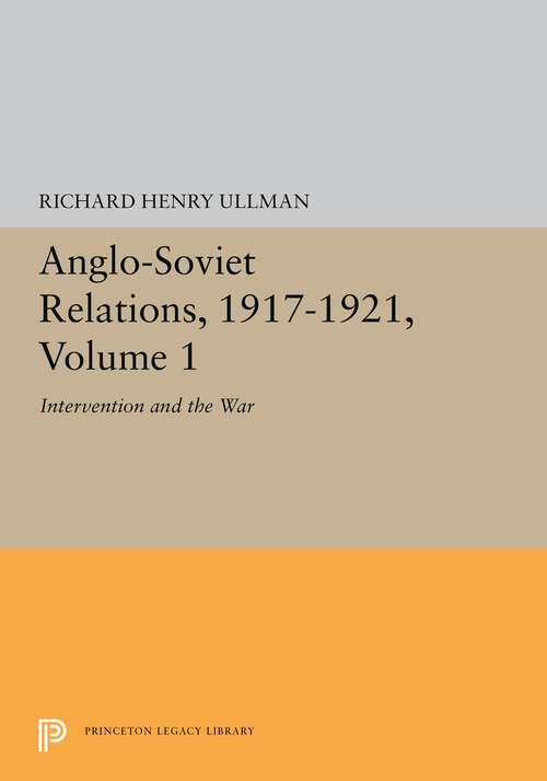 Book cover of Anglo-Soviet Relations, 1917-1921, Volume 1: Intervention and the War (Princeton Legacy Library #5378)