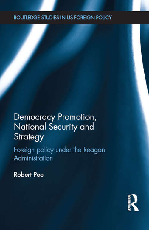 Book cover of Democracy Promotion, National Security and Strategy: Foreign Policy under the Reagan Administration (Routledge Studies In Us Foreign Policy Ser.)