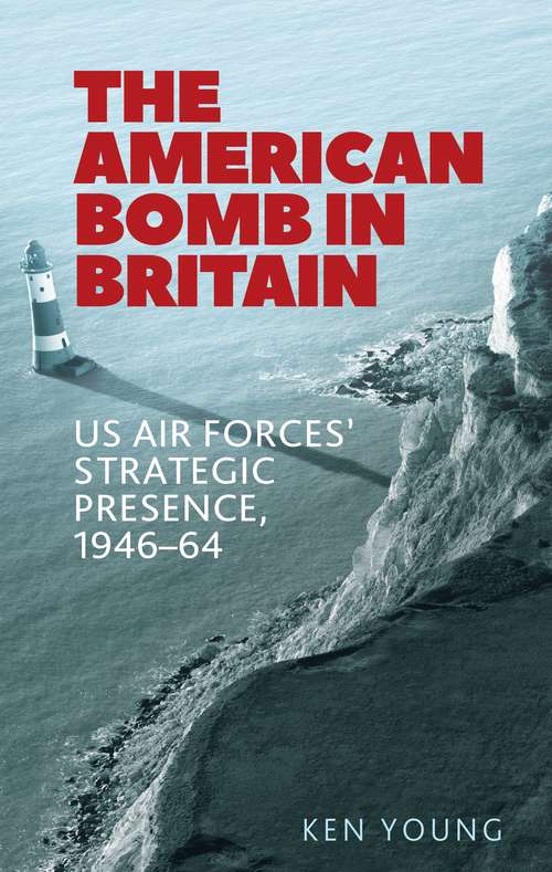 Book cover of The American bomb in Britain: US Air Forces' strategic presence, 1946–64