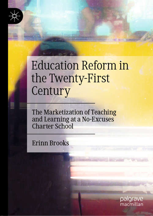 Book cover of Education Reform in the Twenty-First Century: The Marketization of Teaching and Learning at a No-Excuses Charter School (1st ed. 2020)