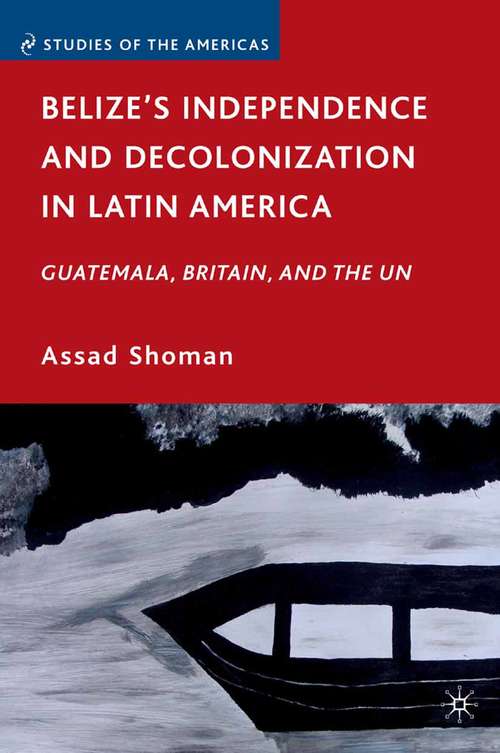 Book cover of Belize’s Independence and Decolonization in Latin America: Guatemala, Britain, and the UN (2010) (Studies of the Americas)
