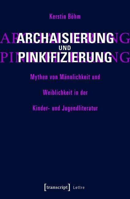 Book cover of Archaisierung und Pinkifizierung: Mythen von Männlichkeit und Weiblichkeit in der Kinder- und Jugendliteratur (Lettre)
