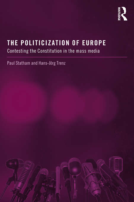 Book cover of The Politicization of Europe: Contesting the Constitution in the Mass Media (Routledge Studies on Democratising Europe)