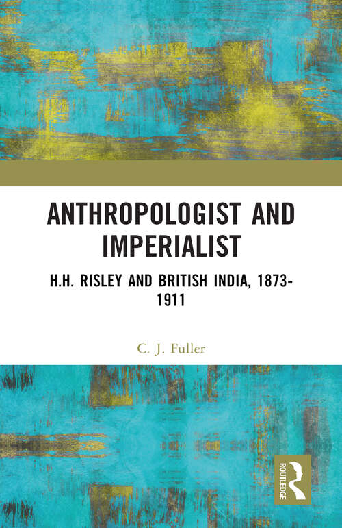 Book cover of Anthropologist and Imperialist: H.H. Risley and British India, 1873-1911