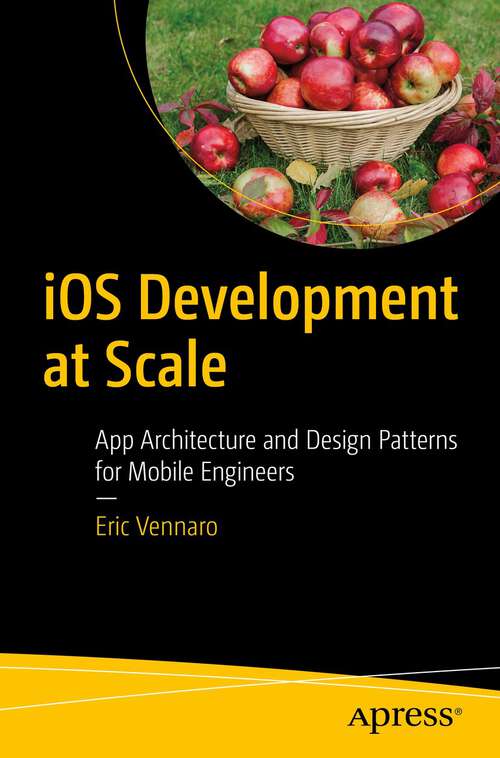 Book cover of iOS Development at Scale: App Architecture and Design Patterns for Mobile Engineers (1st ed.)