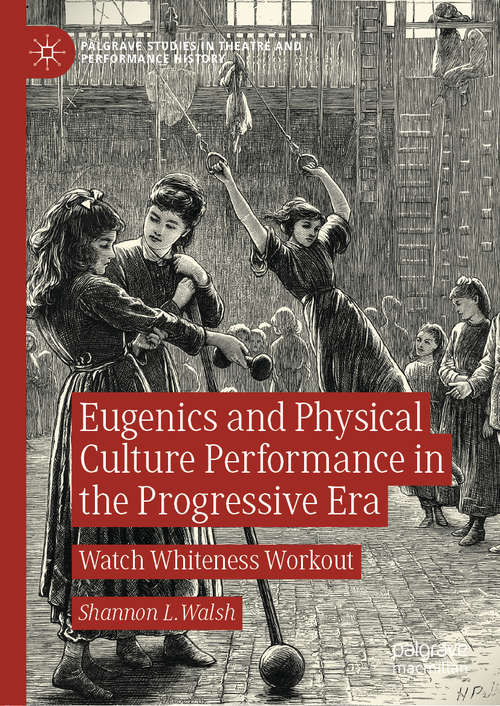Book cover of Eugenics and Physical Culture Performance in the Progressive Era: Watch Whiteness Workout (1st ed. 2020) (Palgrave Studies in Theatre and Performance History)