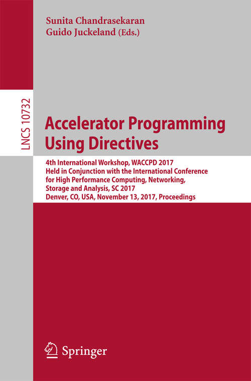 Book cover of Accelerator Programming Using Directives: 4th International Workshop, WACCPD 2017, Held in Conjunction with the International Conference for High Performance Computing, Networking, Storage and Analysis, SC 2017, Denver, CO, USA, November 13, 2017, Proceedings (Lecture Notes in Computer Science #10732)