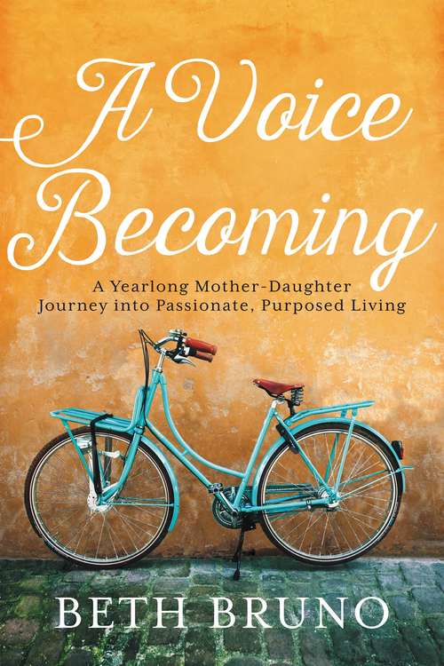 Book cover of A Voice Becoming: A Yearlong Mother-Daughter Journey into Passionate, Purposed Living