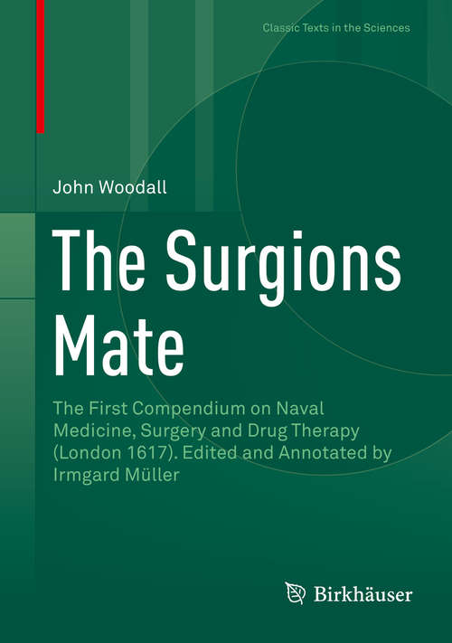 Book cover of The Surgions Mate: The First Compendium on Naval Medicine, Surgery and Drug Therapy (London 1617). Edited and Annotated by Irmgard Müller (1st ed. 2016) (Classic Texts in the Sciences)
