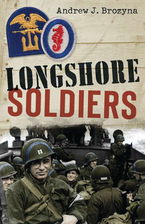 Book cover of Longshore Soldiers: Defying Bombs & Supplying Victory in a World War II Port Battalion