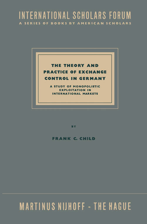 Book cover of The Theory and Practice of Exchange Control in Germany: A Study of Monopolistic Exploitation in International Markets (1958) (International Scholars Forum #10)