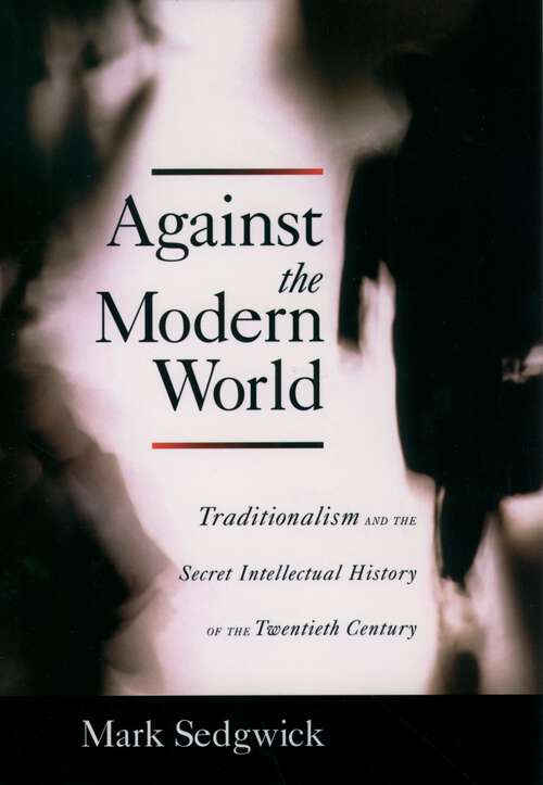 Book cover of Against the Modern World: Traditionalism and the Secret Intellectual History of the Twentieth Century