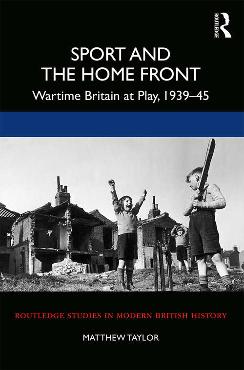 Book cover of Sport and the Home Front: Wartime Britain at Play, 1939-45 (Routledge Studies in Modern British History)