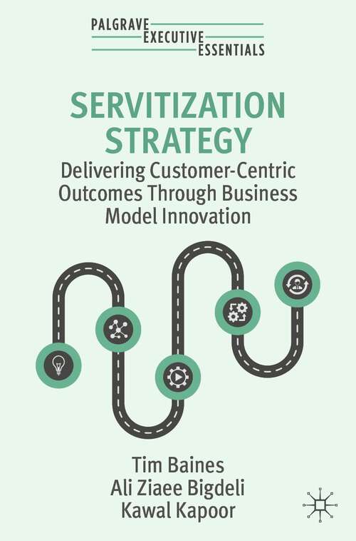 Book cover of Servitization Strategy: Delivering Customer-Centric Outcomes Through Business Model Innovation (1st ed. 2024) (Palgrave Executive Essentials)