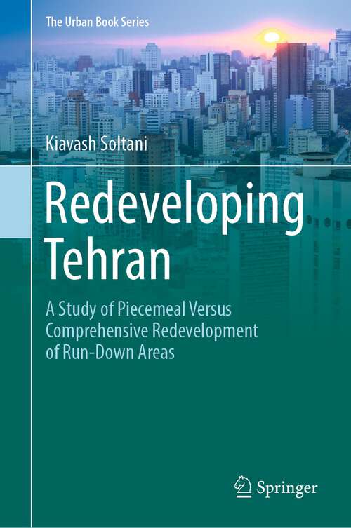Book cover of Redeveloping Tehran: A Study of Piecemeal Versus Comprehensive Redevelopment of Run-Down Areas (1st ed. 2022) (The Urban Book Series)