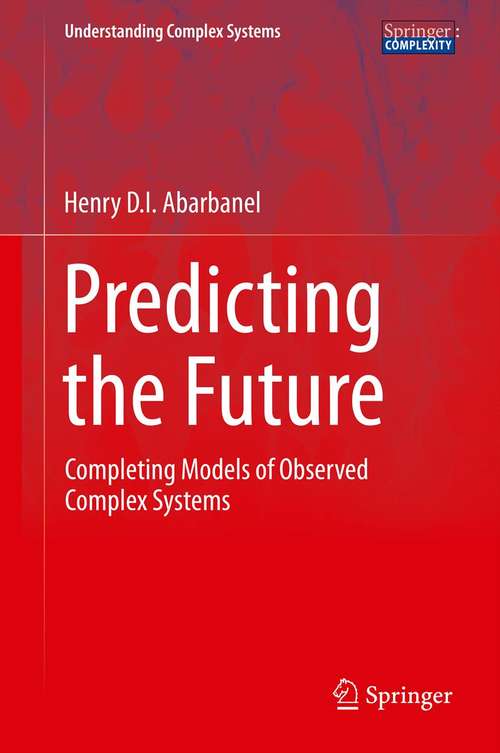 Book cover of Predicting the Future: Completing Models of Observed Complex Systems (2013) (Understanding Complex Systems)