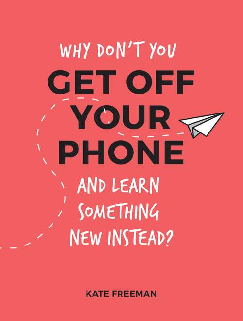 Book cover of Why Don't You Get Off Your Phone and Learn Something New Instead?: Fun, Quirky and Interesting Alternatives to Browsing Your Phone