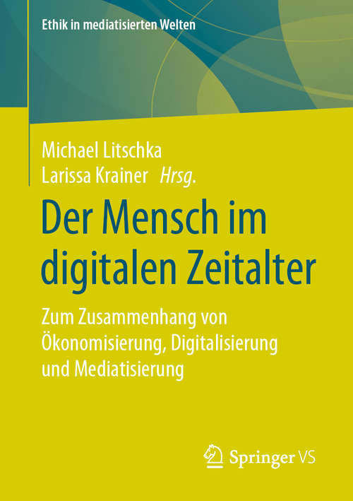 Book cover of Der Mensch im digitalen Zeitalter: Zum Zusammenhang von Ökonomisierung, Digitalisierung und Mediatisierung (1. Aufl. 2019) (Ethik in mediatisierten Welten)