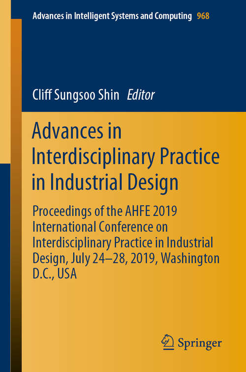 Book cover of Advances in Interdisciplinary Practice in Industrial Design: Proceedings of the AHFE 2019 International Conference on Interdisciplinary Practice in Industrial Design, July 24-28, 2019, Washington D.C., USA (1st ed. 2020) (Advances in Intelligent Systems and Computing #968)