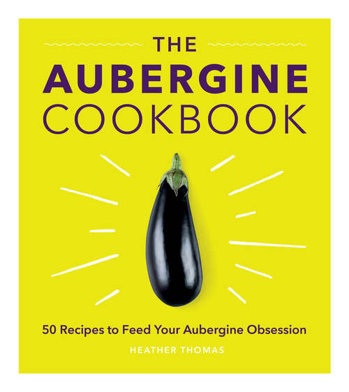 Book cover of The Aubergine Cookbook: 50 Recipes To Feed Your Aubergine Obsession